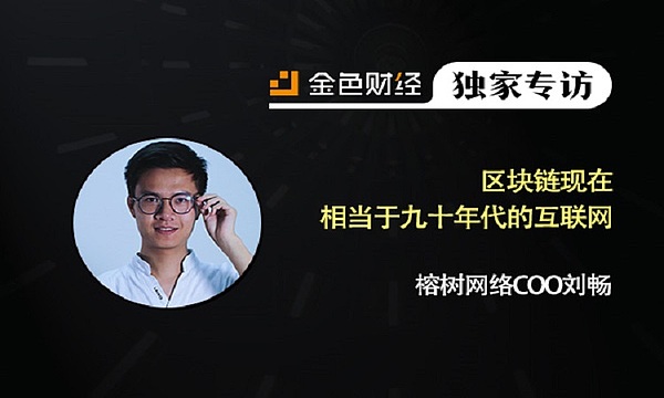 BBN榕树网络COO刘畅：区块链现在相当于九十年代的互联网 | 金色财经独家专访