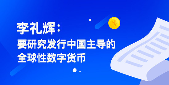 李礼辉最新演讲全文：要研究发行中国主导的全球性数字货币